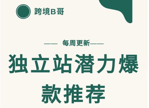 【跨境B哥】独立站潜力爆款选品推荐，测款出单率高达百分之80（每周更新）聚创吧-网创项目资源站-副业项目-创业项目-搞钱项目聚创吧