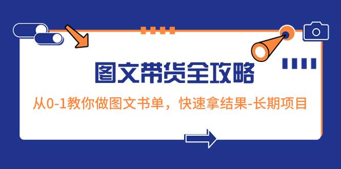 超火的图文带货全攻略：从0-1教你做图文书单，快速拿结果-长期项目聚创吧-网创项目资源站-副业项目-创业项目-搞钱项目聚创吧