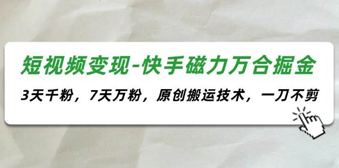 短视频变现-快手磁力万合掘金，3天千粉，7天万粉，原创搬运技术，一刀不剪聚创吧-网创项目资源站-副业项目-创业项目-搞钱项目聚创吧