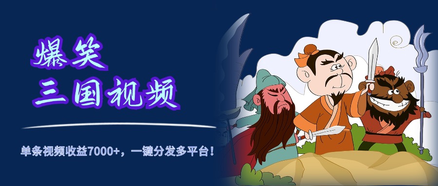 爆笑三国视频，5分钟制作，单条视频收益7000元+，一键分发多平台！聚创吧-网创项目资源站-副业项目-创业项目-搞钱项目聚创吧