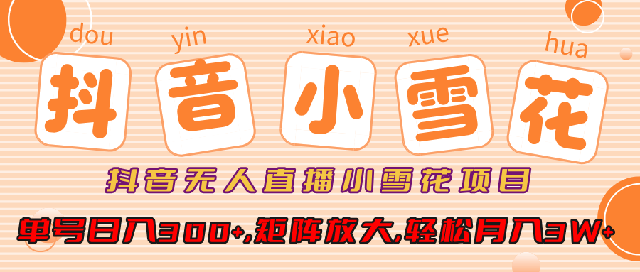 抖音无人直播小雪花项目，单号日入300+,矩阵放大,轻松月入3W+聚创吧-网创项目资源站-副业项目-创业项目-搞钱项目聚创吧