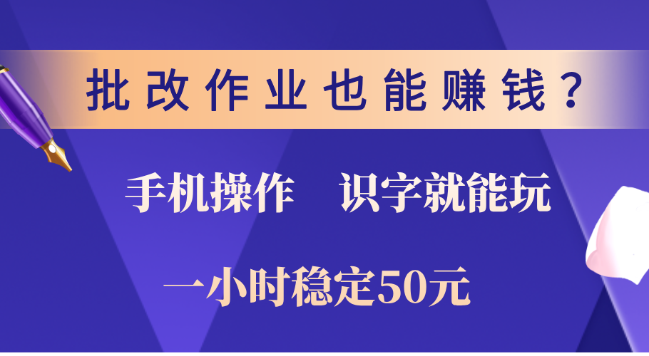 0门槛手机项目，改作业也能赚钱？识字就能玩！一小时稳定50元！聚创吧-网创项目资源站-副业项目-创业项目-搞钱项目聚创吧