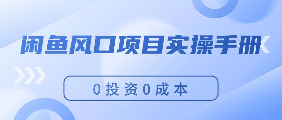 闲鱼风口项目实操手册，0投资0成本，让你做到，月入过万，新手可做聚创吧-网创项目资源站-副业项目-创业项目-搞钱项目聚创吧