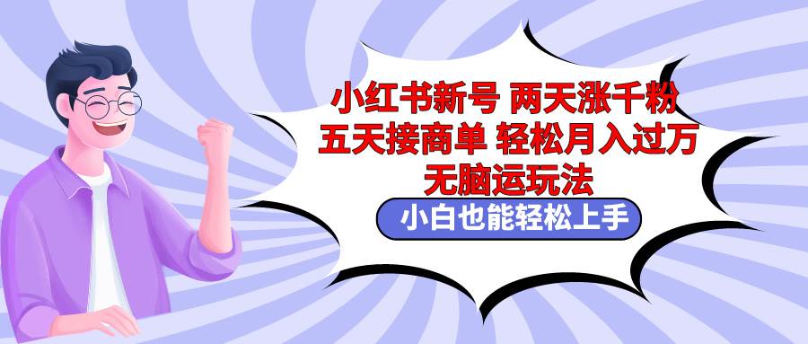 小红书新号两天涨千粉五天接商单轻松月入过万 无脑搬运玩法 小白也能轻…聚创吧-网创项目资源站-副业项目-创业项目-搞钱项目聚创吧