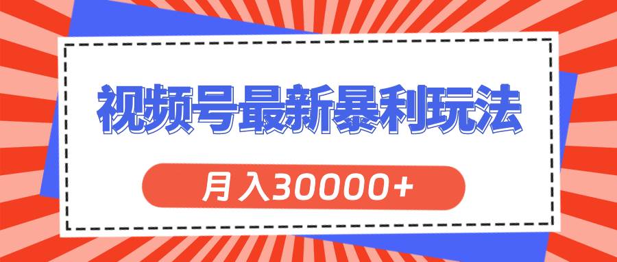 视频号最新暴利玩法，轻松月入30000+聚创吧-网创项目资源站-副业项目-创业项目-搞钱项目聚创吧