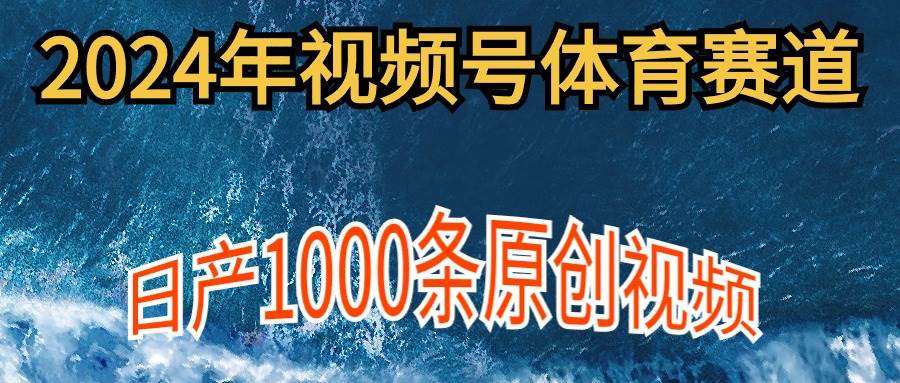 2024年体育赛道视频号，新手轻松操作， 日产1000条原创视频,多账号多撸分成聚创吧-网创项目资源站-副业项目-创业项目-搞钱项目聚创吧