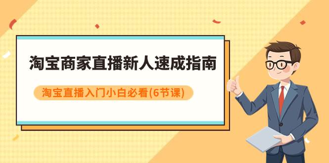 淘宝商家直播新人速成指南，淘宝直播入门小白必看（6节课）聚创吧-网创项目资源站-副业项目-创业项目-搞钱项目聚创吧