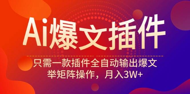 Ai爆文插件，只需一款插件全自动输出爆文，举矩阵操作，月入3W+聚创吧-网创项目资源站-副业项目-创业项目-搞钱项目聚创吧