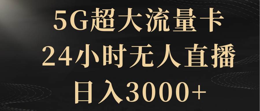 5G超大流量卡，24小时无人直播，日入3000+聚创吧-网创项目资源站-副业项目-创业项目-搞钱项目聚创吧