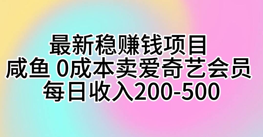最新稳赚钱项目 咸鱼 0成本卖爱奇艺会员 每日收入200-500聚创吧-网创项目资源站-副业项目-创业项目-搞钱项目聚创吧