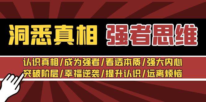 洞悉真相 强者-思维：认识真相/成为强者/看透本质/强大内心/提升认识聚创吧-网创项目资源站-副业项目-创业项目-搞钱项目聚创吧