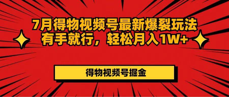 7月得物视频号最新爆裂玩法有手就行，轻松月入1W+聚创吧-网创项目资源站-副业项目-创业项目-搞钱项目聚创吧