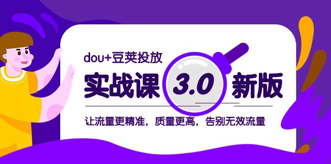 dou+豆荚投放实战课3.0新版，让流量更精准，质量更高，告别无效流量聚创吧-网创项目资源站-副业项目-创业项目-搞钱项目聚创吧