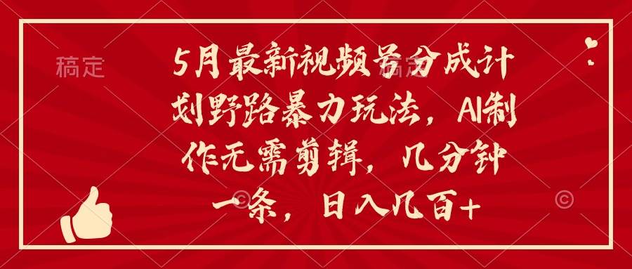 5月最新视频号分成计划野路暴力玩法，ai制作，无需剪辑。几分钟一条，…聚创吧-网创项目资源站-副业项目-创业项目-搞钱项目聚创吧