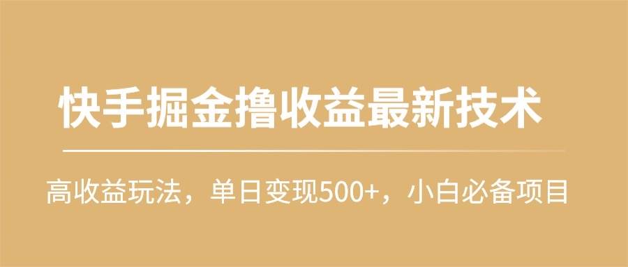 快手掘金撸收益最新技术，高收益玩法，单日变现500+，小白必备项目聚创吧-网创项目资源站-副业项目-创业项目-搞钱项目聚创吧