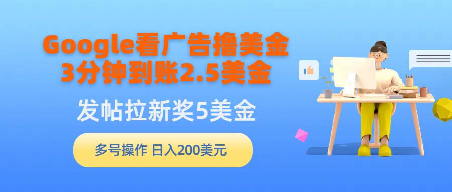 Google看广告撸美金，3分钟到账2.5美金，发帖拉新5美金，多号操作，日入…聚创吧-网创项目资源站-副业项目-创业项目-搞钱项目聚创吧