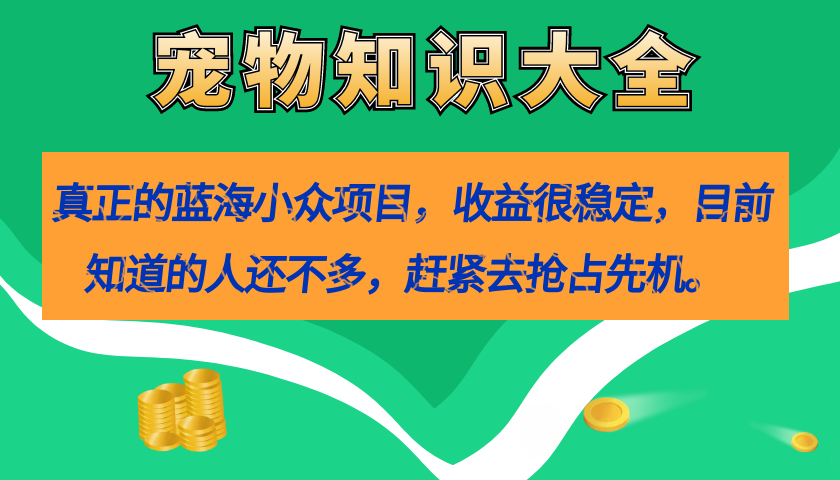 真正的蓝海小众项目，宠物知识大全，收益很稳定（教务+素材）聚创吧-网创项目资源站-副业项目-创业项目-搞钱项目聚创吧