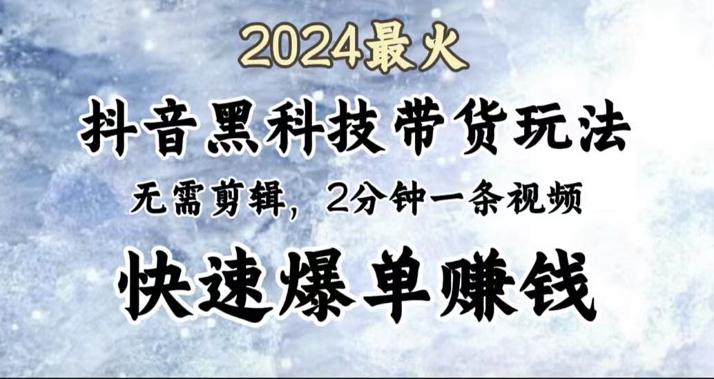 2024最火，抖音黑科技带货玩法，无需剪辑基础，2分钟一条作品，快速爆单聚创吧-网创项目资源站-副业项目-创业项目-搞钱项目聚创吧