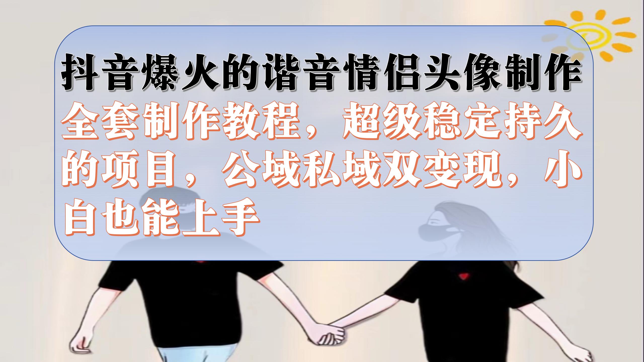 抖音爆火的谐音情侣头像制作全套制作教程，超级稳定持久，公域私域双变现聚创吧-网创项目资源站-副业项目-创业项目-搞钱项目聚创吧