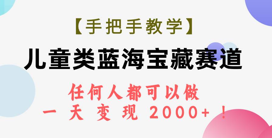 【手把手教学】儿童类蓝海宝藏赛道，任何人都可以做，一天轻松变现2000+！聚创吧-网创项目资源站-副业项目-创业项目-搞钱项目聚创吧