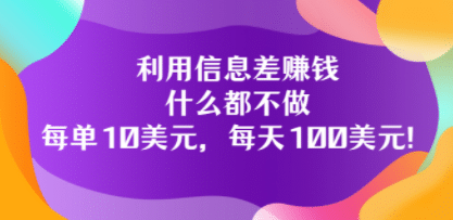 利用信息差赚钱：什么都不做，每单10美元，每天100美元！聚创吧-网创项目资源站-副业项目-创业项目-搞钱项目聚创吧