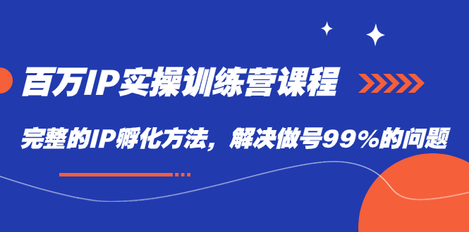 百万IP实战训练营课程，完整的IP孵化方法，解决做号99%的问题聚创吧-网创项目资源站-副业项目-创业项目-搞钱项目聚创吧