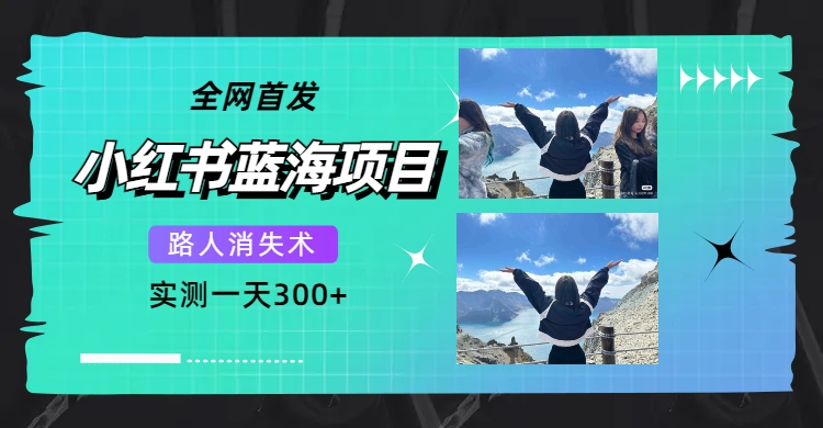 全网首发，小红书蓝海项目，路人消失术，实测一天300+（教程+工具）聚创吧-网创项目资源站-副业项目-创业项目-搞钱项目聚创吧