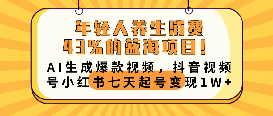 年轻人养生消费43%的蓝海项目！AI生成爆款视频，抖音视频号小红书七天起号变现10000+聚创吧-网创项目资源站-副业项目-创业项目-搞钱项目聚创吧