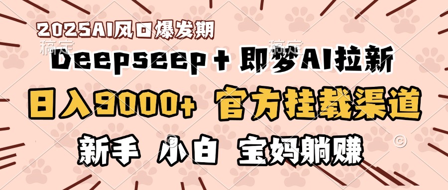 日入9000+！DeepSeep＋即梦拉新，官方挂载渠道，新手小白宝妈躺赚聚创吧-网创项目资源站-副业项目-创业项目-搞钱项目聚创吧