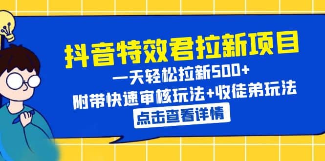 抖音特效君拉新项目 一天轻松拉新500+ 附带快速审核玩法+收徒弟玩法聚创吧-网创项目资源站-副业项目-创业项目-搞钱项目聚创吧