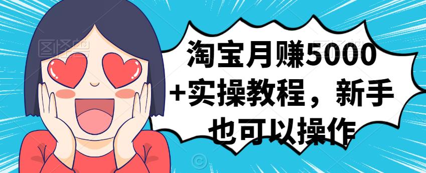 淘宝月赚5000+实操教程，新手也可以操作聚创吧-网创项目资源站-副业项目-创业项目-搞钱项目聚创吧