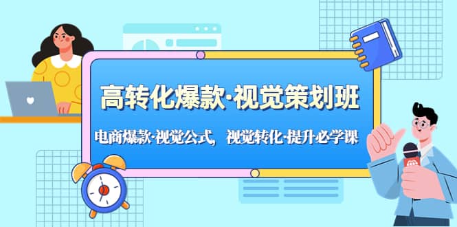 高转化爆款·视觉策划班：电商爆款·视觉公式，视觉转化·提升必学课聚创吧-网创项目资源站-副业项目-创业项目-搞钱项目聚创吧