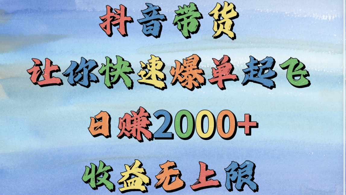 抖音带货，让你快速爆单起飞，日赚2000+，收益无上限聚创吧-网创项目资源站-副业项目-创业项目-搞钱项目聚创吧