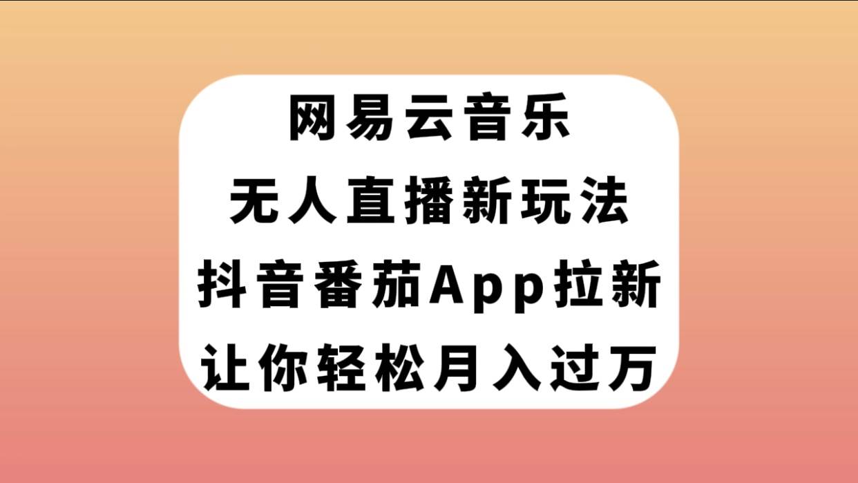 网易云音乐无人直播新玩法，抖音番茄APP拉新，让你轻松月入过万聚创吧-网创项目资源站-副业项目-创业项目-搞钱项目聚创吧
