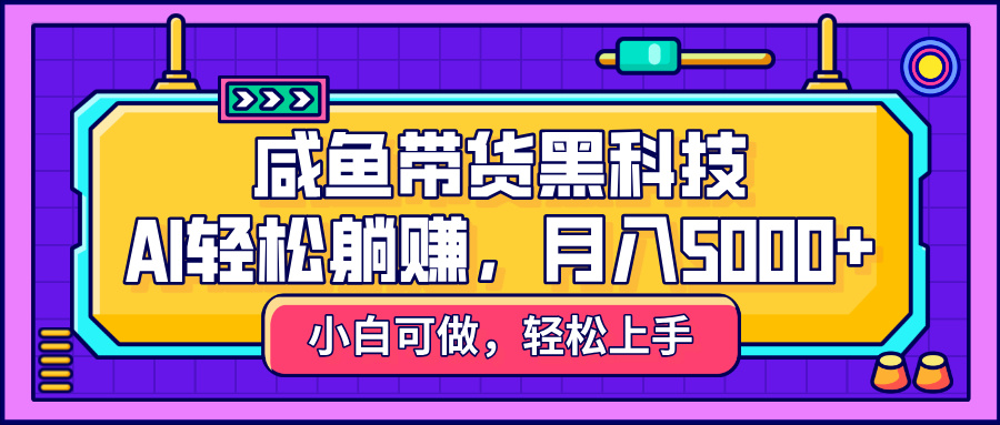 咸鱼带货黑科技，AI轻松躺赚，稳定月入5000+聚创吧-网创项目资源站-副业项目-创业项目-搞钱项目聚创吧