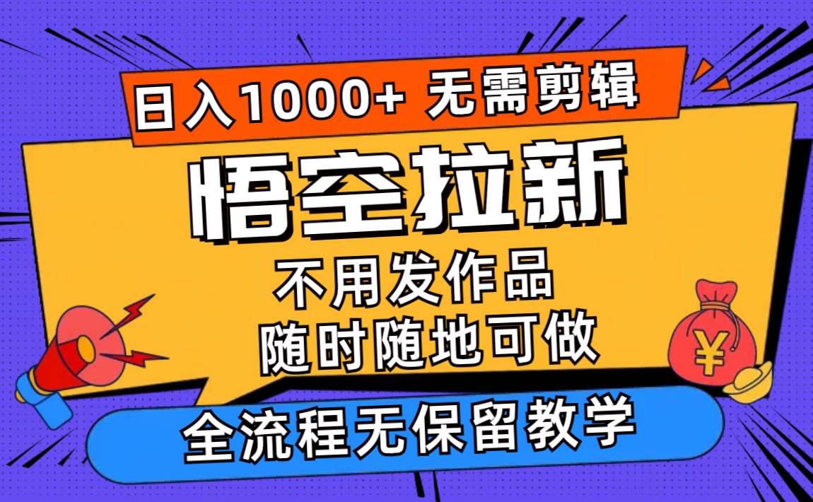 悟空拉新日入1000+无需剪辑当天上手，一部手机随时随地可做，全流程无…聚创吧-网创项目资源站-副业项目-创业项目-搞钱项目聚创吧