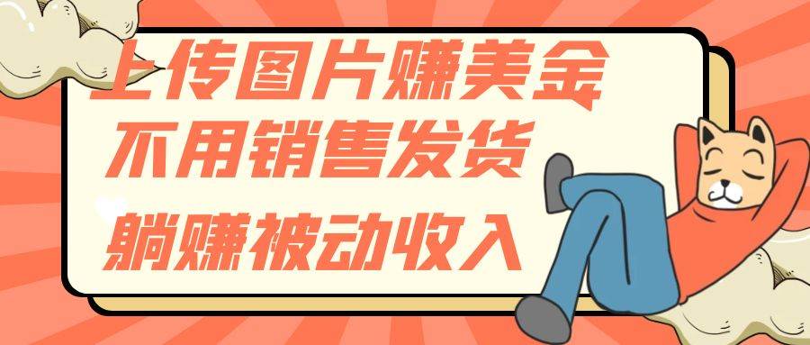 上传图片赚美金，不用销售发货躺赚被动收入聚创吧-网创项目资源站-副业项目-创业项目-搞钱项目聚创吧