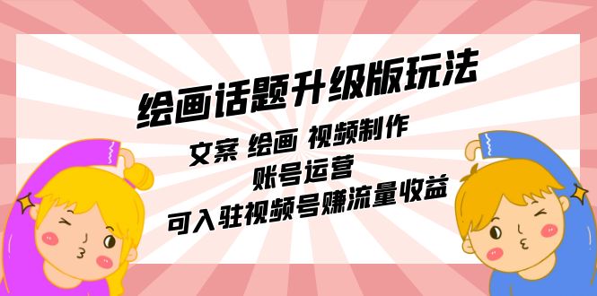 绘画话题升级版玩法：文案 绘画 视频制作 账号运营 可入驻视频号赚流量收益聚创吧-网创项目资源站-副业项目-创业项目-搞钱项目聚创吧