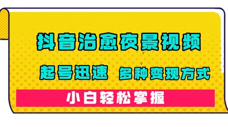 抖音治愈系夜景视频，起号迅速，多种变现方式，小白轻松掌握（附120G素材）聚创吧-网创项目资源站-副业项目-创业项目-搞钱项目聚创吧