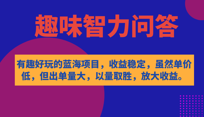 有趣好玩的蓝海项目，趣味智力问答，收益稳定，虽然客单价低，但出单量大聚创吧-网创项目资源站-副业项目-创业项目-搞钱项目聚创吧