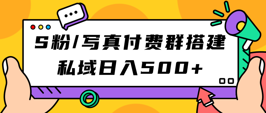 S粉/写真付费群搭建：私域日入500+（教程+源码）聚创吧-网创项目资源站-副业项目-创业项目-搞钱项目聚创吧