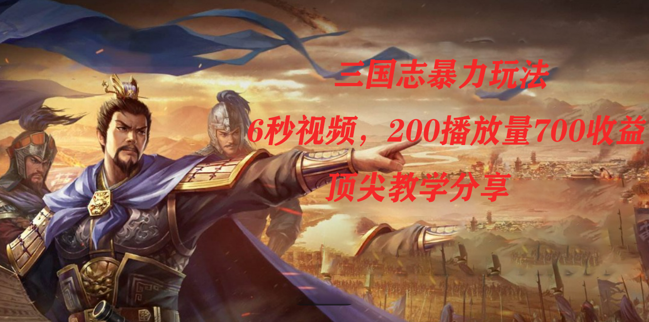 三国志暴力玩法，6秒视频，200播放量700收益，顶尖教学分享聚创吧-网创项目资源站-副业项目-创业项目-搞钱项目聚创吧