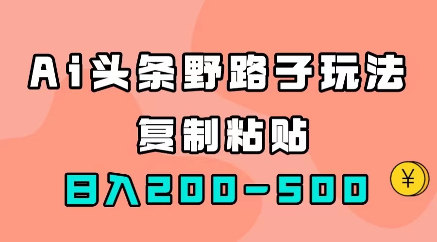 AI头条野路子玩法，只需复制粘贴，日入200-500+聚创吧-网创项目资源站-副业项目-创业项目-搞钱项目聚创吧