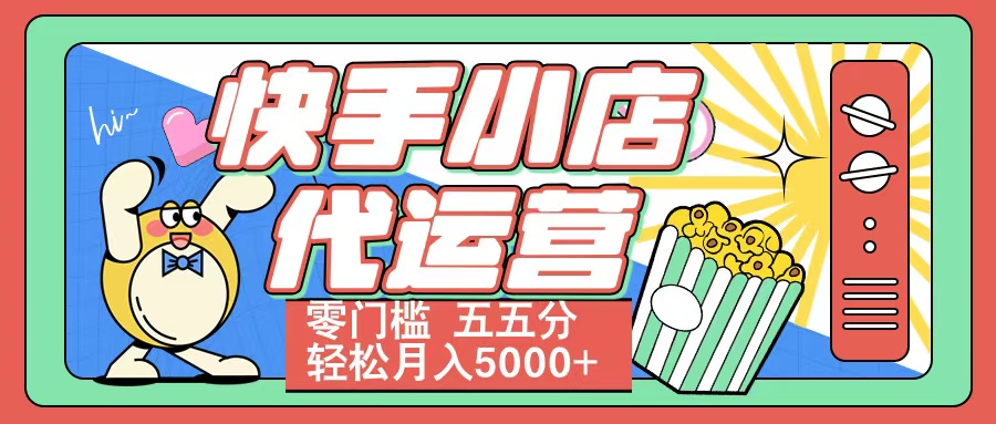 快手小店代运营 零门槛 五五分轻松月入5000+聚创吧-网创项目资源站-副业项目-创业项目-搞钱项目聚创吧