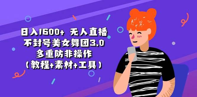 日入1600+ 无人直播不封号美女舞团3.0 多重防非操作（教程+素材+工具）聚创吧-网创项目资源站-副业项目-创业项目-搞钱项目聚创吧