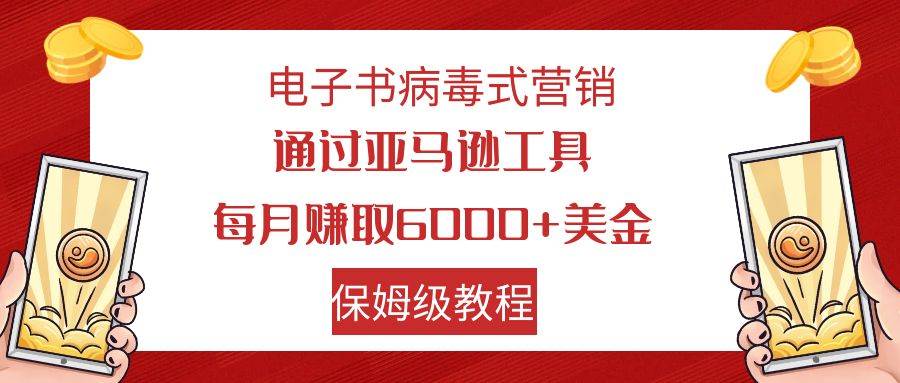 电子书病毒式营销 通过亚马逊工具每月赚6000+美金 小白轻松上手 保姆级教程聚创吧-网创项目资源站-副业项目-创业项目-搞钱项目聚创吧