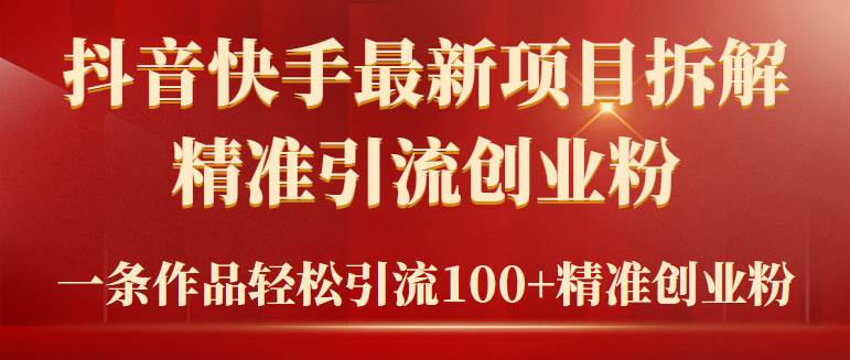 2024年抖音快手最新项目拆解视频引流创业粉，一天轻松引流精准创业粉100+聚创吧-网创项目资源站-副业项目-创业项目-搞钱项目聚创吧