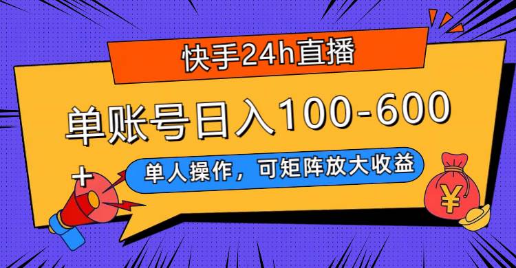快手24h直播，单人操作，可矩阵放大收益，单账号日入100-600+聚创吧-网创项目资源站-副业项目-创业项目-搞钱项目聚创吧