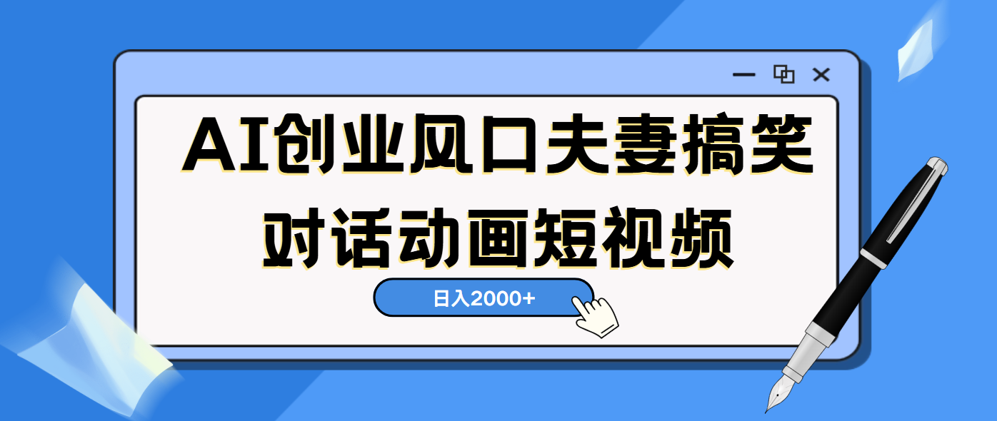 AI短视频创业风口！夫妻搞笑对话，动画短视频5分钟做一条，轻松日入2000（可矩阵放大）聚创吧-网创项目资源站-副业项目-创业项目-搞钱项目聚创吧