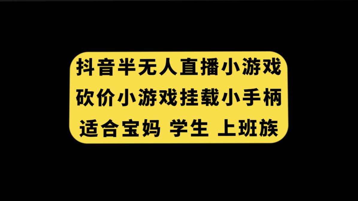 抖音半无人直播砍价小游戏，挂载游戏小手柄， 适合宝妈 学生 上班族聚创吧-网创项目资源站-副业项目-创业项目-搞钱项目聚创吧